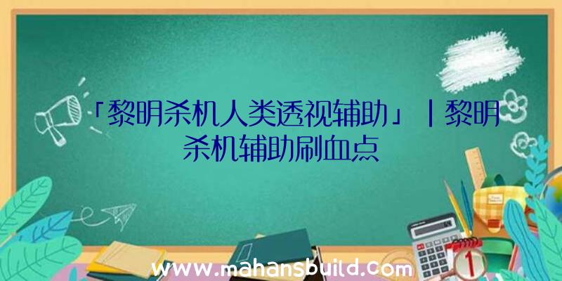 「黎明杀机人类透视辅助」|黎明杀机辅助刷血点